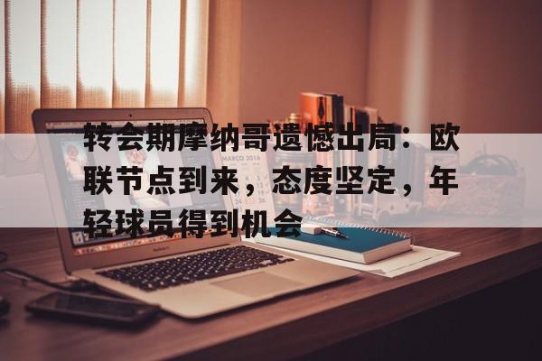 开云体育-包含转会期摩纳哥遗憾出局：欧联节点到来，态度坚定，年轻球员得到机会的词条